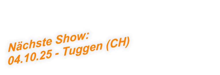 Nächste Show:  04.10.25 - Tuggen (CH)