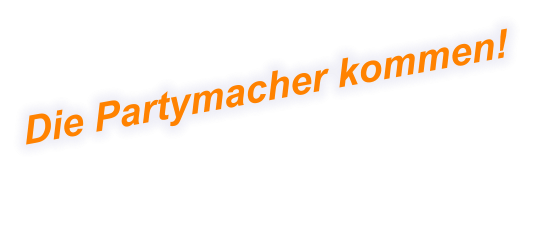 Die Partymacher kommen!