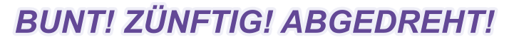 BUNT! ZÜNFTIG! ABGEDREHT!