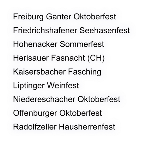 Freiburg Ganter Oktoberfest Friedrichshafener Seehasenfest Hohenacker Sommerfest Herisauer Fasnacht (CH) Kaisersbacher Fasching Liptinger Weinfest Niedereschacher Oktoberfest Offenburger Oktoberfest Radolfzeller Hausherrenfest