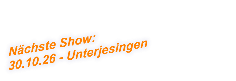 Nächste Show:  30.10.26 - Unterjesingen